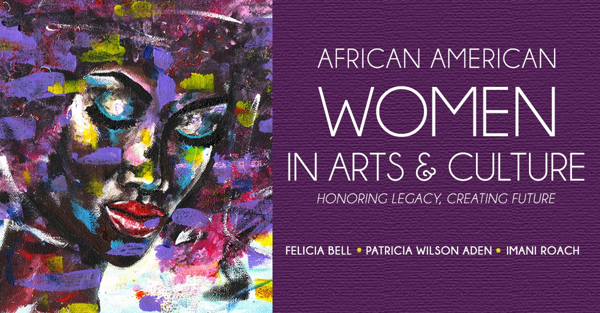 A vibrant abstract painting of a Black woman’s face appears next to text reading “African American Women in Arts & Culture: Honoring Legacy, Creating Future” and listing names Felicia Bell, Patricia Wilson Aden, and Imani Roach.